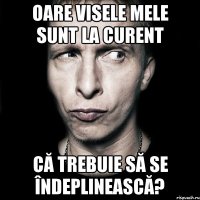 oare visele mele sunt la curent că trebuie să se îndeplinească?