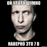 Ой чтото шумно наверно это 7 в