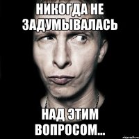 никогда не задумывалась над этим вопросом...