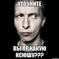 Уточните вы пр какую ксюшу???