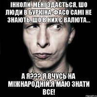 Інколи, мені здається, шо люди в Буркіна-Фасо самі не знають, шо в них є валюта... А я??? Я вчусь на міжнародній.Я маю знати все!