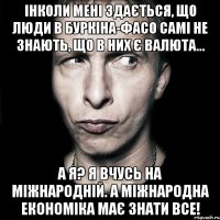 ІНколи мені здається, що люди в Буркіна-Фасо самі не знають, що в них є валюта... А я? Я вчусь на міжнародній. А міжнародна економіка має знати все!