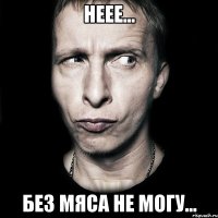 Неее... Без мяса не могу...