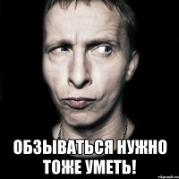  ОБЗЫВАТЬСЯ НУЖНО ТОЖЕ УМЕТЬ!