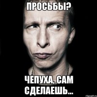 просьбы? чепуха, сам сделаешь...