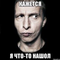 КАЖЕТСЯ Я ЧТО-ТО НАШОЛ