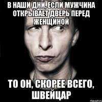 В наши дни, если мужчина открывает дверь перед женщиной то он, скорее всего, швейцар