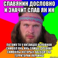 славянин дословно и значит СЛАВ ЯН ИН потому то у китайцев основной символ янь инь самые древние символы которых находят на территории украины