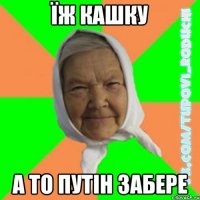 їж кашку а то путін забере