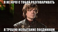 Я не хочу с тобой разговаривать Я требую испытание поединком
