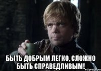  быть добрым легко, сложно быть справедливым!