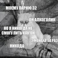 Моему парню 32 Он алкоголик Но я никогда не смогу пить как он 2 монаха за раз Никода