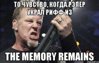 то чувство, когда рэпер украл рифф из THE MEMORY REMAINS