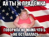 Ах ты ж прадёмка говорила же мама что б ыне оставалась