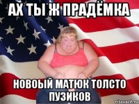 Ах ты ж прадёмка новоый матюк толсто пузиков