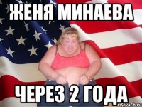 ЖЕНЯ МИНАЕВА ЧЕРЕЗ 2 ГОДА