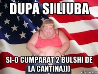 Dupa si Liuba si-o cumparat 2 bulshi de la cantina)))