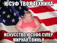 Юсуф твоя техника Искусство Юсуфа Супер жирная свинья