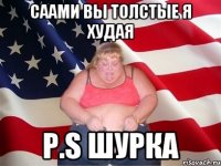 САами вы толстые я худая P.s шурка