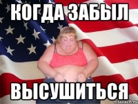 КОГДА ЗАБЫЛ ВЫСУШИТЬСЯ