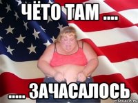 чёто там .... ..... зачасалось