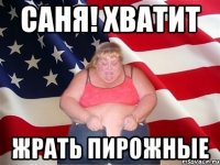 Саня! Хватит жрать пирожные