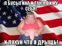 я Бусыгина и так я вижу себя! и похуй что я дрыщь!