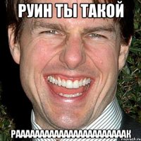 РУИН ТЫ ТАКОЙ РАААААААААААААААААААААААК