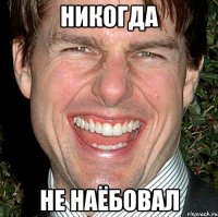 никогда не наёбовал