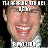 ты верешь что все дело в мозгах