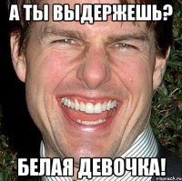 А ты выдержешь? Белая девочка!