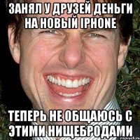 занял у друзей деньги на новый iphone теперь не общаюсь с этими нищебродами