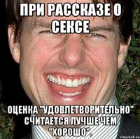 При рассказе о сексе оценка "удовлетворительно" считается лучше чем "хорошо".