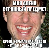 моя Алена странный предмет вроде нормальная а вроде нет!:D P.s Зарудная:*:D