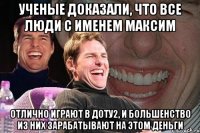 Ученые доказали, что все люди с именем Максим Отлично играют в доту2, и большенство из них зарабатывают на этом деньги