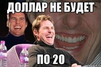 Доллар не будет по 20