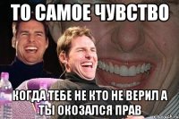 То самое чувство Когда тебе не кто не верил а ты окозался прав