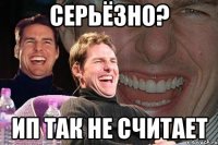 Серьёзно? ИП так не считает