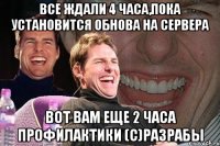 Все ждали 4 часа,пока установится обнова на сервера Вот вам еще 2 часа профилактики (с)Разрабы