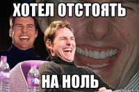 Хотел отстоять На ноль