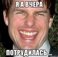 я а вчера потрудилась ...