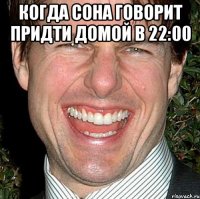 КОГДА СОНА ГОВОРИТ ПРИДТИ ДОМОЙ В 22:00 