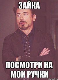 зайка посмотри на мои ручки