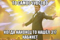 То самое чувство Когда наконец то нашёл 317 кабинет