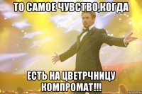 то самое чувство,когда есть на ЦВЕТРЧНИЦУ компромат!!!