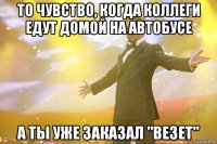 То чувство, когда коллеги едут домой на автобусе А ты уже заказал "Везет"