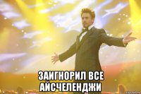 Заигнорил все айсчеленджи