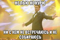 не пью не курю ни с кем не встречаюсь и не собираюсь