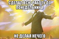 Сделал всю работу до понедельника Не делая нечего