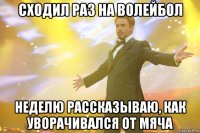 Сходил раз на волейбол неделю рассказываю, как уворачивался от мяча